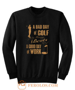 Bad Day Golf Good Day Work Sweatshirt