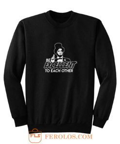 Be Excellent To Each Other Sweatshirt