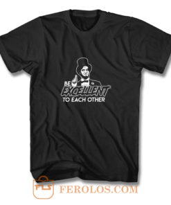 Be Excellent To Each Other T Shirt