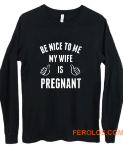 Be Nice To Me My Wife Pregnant Long Sleeve