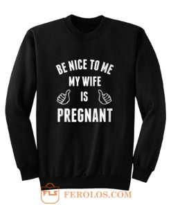 Be Nice To Me My Wife Pregnant Sweatshirt