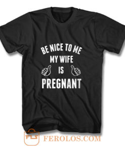 Be Nice To Me My Wife Pregnant T Shirt