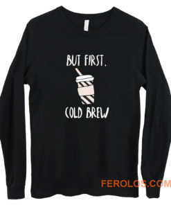 But First Cold Brew Long Sleeve