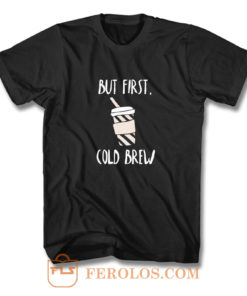 But First Cold Brew T Shirt