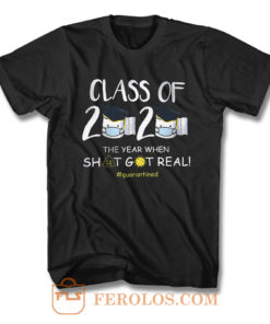 Class Of 2020 The Year When Shit Got Real Quarantined T Shirt