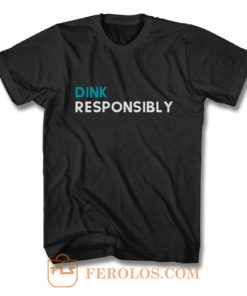 Dink Responsibly T Shirt