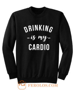 Drinking is My Cardio Sweatshirt