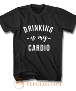 Drinking is My Cardio T Shirt