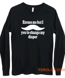 Excuse Me But I You To Change My Diaper Long Sleeve