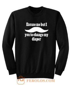 Excuse Me But I You To Change My Diaper Sweatshirt