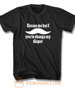 Excuse Me But I You To Change My Diaper T Shirt