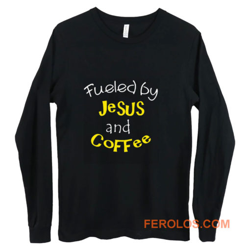 Fueled by Jesus and Coffee Long Sleeve