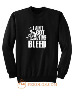 I Aint Got Time To Bleed Sweatshirt