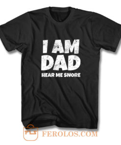 I Am Dad Hear Me Snore T Shirt