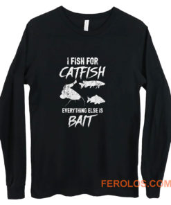 I Fish For Catfish Everything Else is Bait Long Sleeve