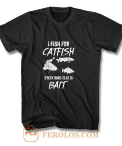 I Fish For Catfish Everything Else is Bait T Shirt