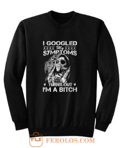 I Googled Symptoms Turns Out Im Bitch Sweatshirt