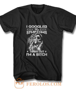 I Googled Symptoms Turns Out Im Bitch T Shirt