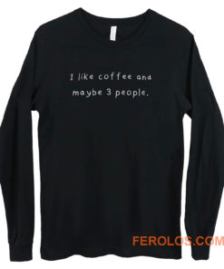 I Like Coffee And Maybe 3 People Long Sleeve