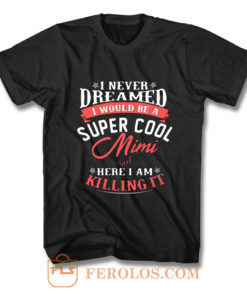 I Never Dreamed I Would Be A Super Cool Mimi T Shirt