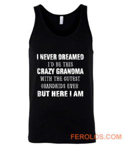 I Never Dreamed Id Be This Crazy Grandma with The Cutest Grandkids Ever But Here I Am Tank Top
