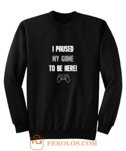 I Paused My Game To Be Here Sweatshirt