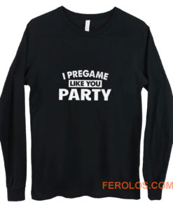 I Pregame Like You Party Long Sleeve