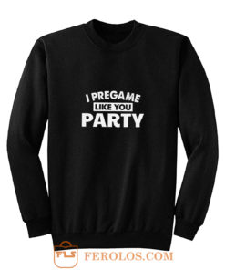 I Pregame Like You Party Sweatshirt