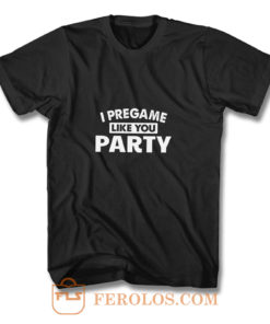 I Pregame Like You Party T Shirt