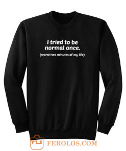 I Tried To Be Normal Once Worst Two Minutes of My Life Sweatshirt