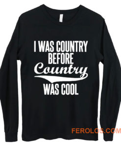 I Was Country Before Country Was Cool Long Sleeve