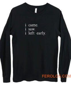 I came I saw I left early Long Sleeve