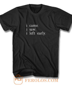 I came I saw I left early T Shirt