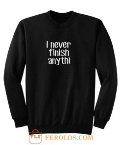 I never finish anything Sweatshirt