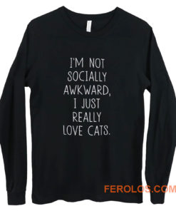Im Not Socially Awkward I Just Really Love Cats Long Sleeve