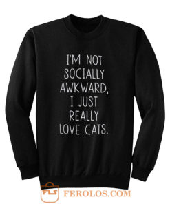 Im Not Socially Awkward I Just Really Love Cats Sweatshirt