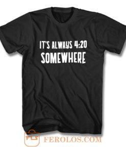 Its Alway 4 20 Somewhere T Shirt