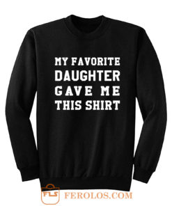 My Favorite Daughter Gave Me This Shirt Sweatshirt