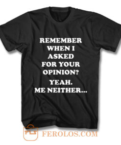 Remember When I Asked For You Opinion T Shirt