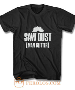 Saw Dust Is Man Glitter T Shirt