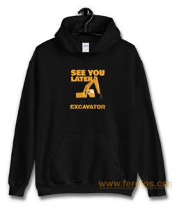 See You Later Excavator Hoodie