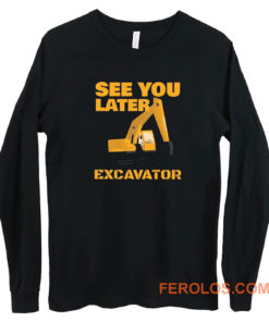 See You Later Excavator Long Sleeve