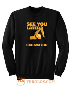 See You Later Excavator Sweatshirt