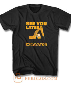 See You Later Excavator T Shirt