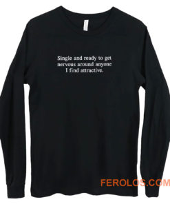 Single and Ready To Get Nervous Around Anyone I Find Attractive Long Sleeve