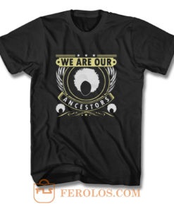 We Are Our Ancestors T Shirt