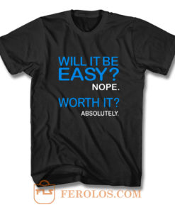 Will it Be Easy Nope Worth It Absolutely T Shirt