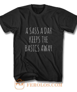 A Sass A Day Keeps The Basics Away T Shirt