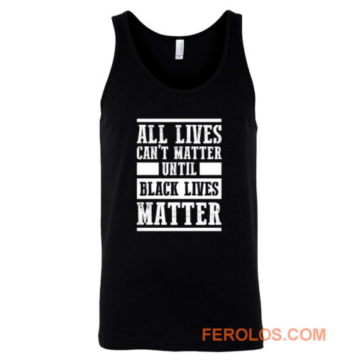 All Lives Cant Matter Until Black Lives Matter Tank Top