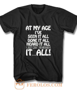 At My Age Ive Seen It T Shirt